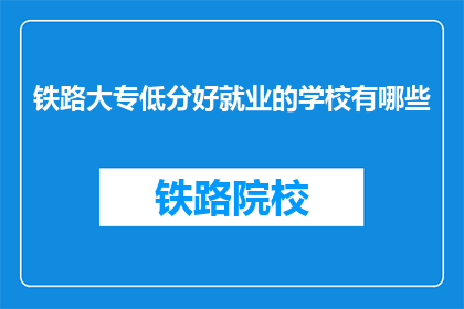 铁路大专低分好就业的学校有哪些(哪些铁路大专院校因低分而广受欢迎，就业前景如何？)