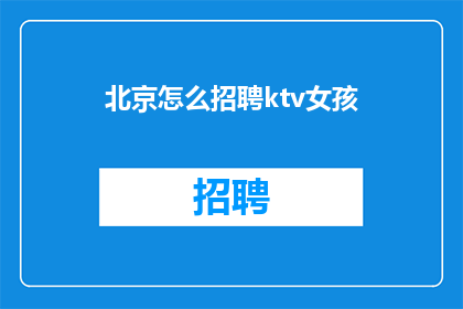 北京怎么招聘ktv女孩(北京如何招募KTV女服务员？)