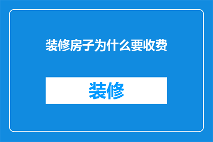 装修房子为什么要收费(为什么装修房子需要收费？)
