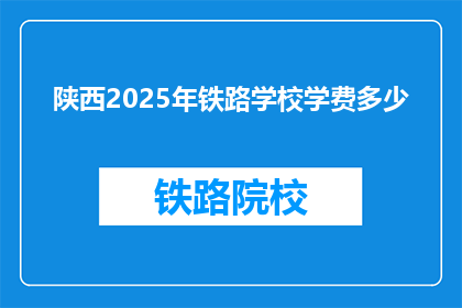 陕西2025年铁路学校学费多少(陕西2025年铁路学校学费是多少？)