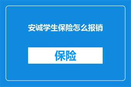 安诚学生保险怎么报销(如何通过安诚学生保险进行报销？)