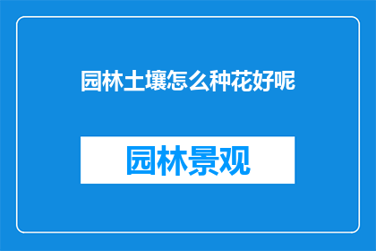园林土壤怎么种花好呢(如何高效种植园林土壤中的花卉？)