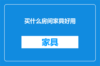 买什么房间家具好用(如何选择房间家具？)