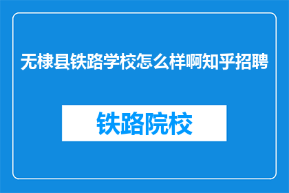 无棣县铁路学校怎么样啊知乎招聘