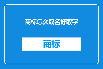 商标怎么取名好取字(如何为商标取名，使其既独特又易于记忆？)