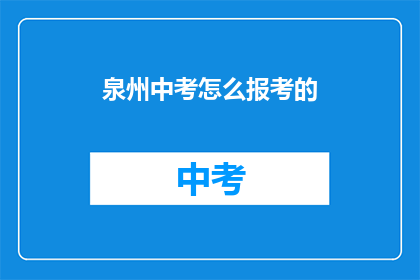 泉州中考怎么报考的(泉州中考如何报考？)