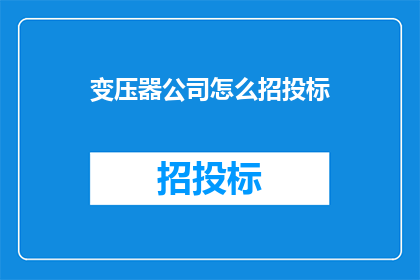 变压器公司怎么招投标(如何进行变压器公司招投标？)