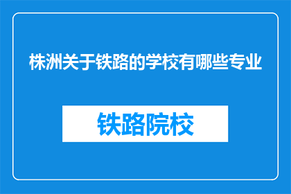 株洲关于铁路的学校有哪些专业(株洲地区有哪些铁路相关专业学校？)