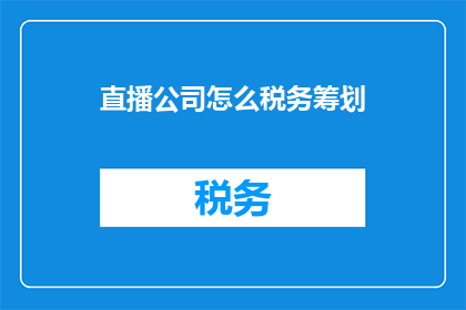 直播公司怎么税务筹划(如何有效进行直播公司的税务筹划？)