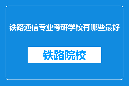 铁路通信专业考研学校有哪些最好(哪些铁路通信专业考研学校最好？)