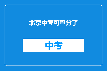 北京中考可查分了(北京中考成绩查询功能已上线，考生们可实时查看分数了吗？)