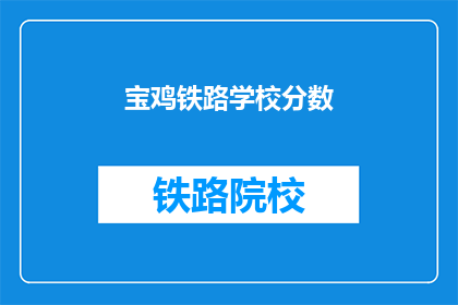 宝鸡铁路学校分数(宝鸡铁路学校录取分数线是多少？)