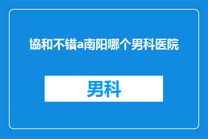 協和不错a南阳哪个男科医院(南阳地区男科医院哪家更值得信赖？)
