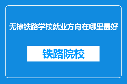 无棣铁路学校就业方向在哪里最好(无棣铁路学校毕业生就业方向哪里最理想？)