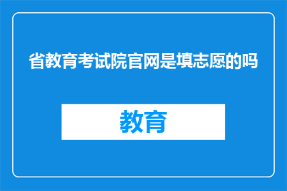 省教育考试院官网是填志愿的吗(省教育考试院官网是否提供填报志愿服务？)