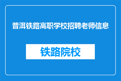 普洱铁路高职学校招聘老师信息(普洱铁路高职学校招聘教师，您准备好了吗？)