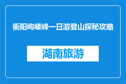 衡阳岣嵝峰一日游登山探秘攻略(衡阳岣嵝峰一日游，你准备好探秘了吗？)