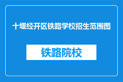 十堰经开区铁路学校招生范围图(十堰经开区铁路学校招生范围图是什么？)