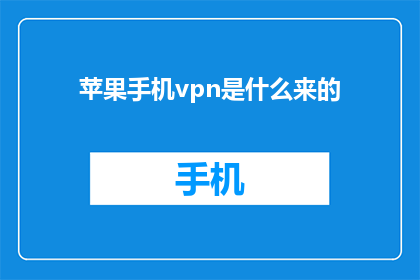 苹果手机vpn是什么来的(苹果手机VPN服务是什么？)