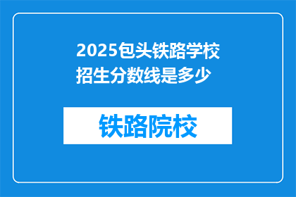 2025包头铁路学校招生分数线是多少(2025年包头铁路学校招生分数线是多少？)