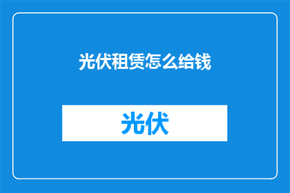 光伏租赁怎么给钱(光伏租赁如何支付费用？)