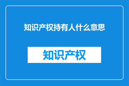 知识产权持有人什么意思(知识产权持有人是什么意思？)