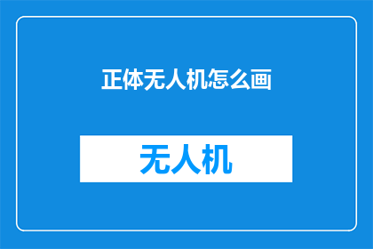 正体无人机怎么画(如何绘制正体无人机？)