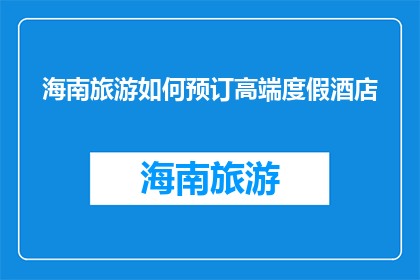 海南旅游如何预订高端度假酒店(如何预订海南高端度假酒店？)