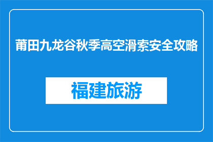莆田九龙谷秋季高空滑索安全攻略(如何确保莆田九龙谷秋季高空滑索的安全？)