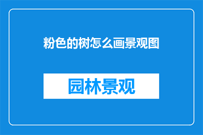 粉色的树怎么画景观图(如何绘制粉色树木的景观图？)
