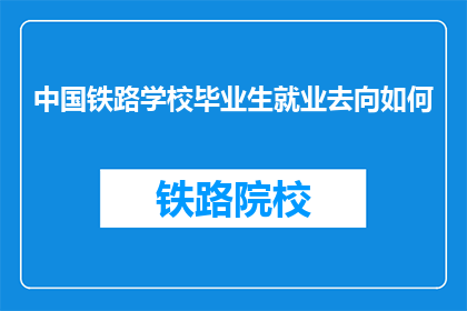 中国铁路学校毕业生就业去向如何(中国铁路学校毕业生的就业前景如何？)