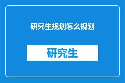 研究生规划怎么规划(如何高效规划研究生生涯？)