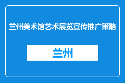 兰州美术馆艺术展览宣传推广策略(如何有效推广兰州美术馆的艺术展览？)