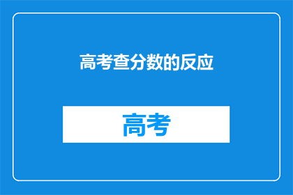 高考查分数的反应(高考分数揭晓，你准备好迎接惊喜了吗？)
