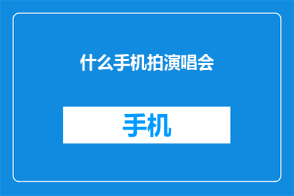 什么手机拍演唱会(如何用手机记录演唱会的精彩瞬间？)