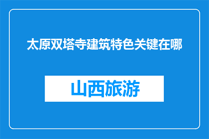 太原双塔寺建筑特色关键在哪(太原双塔寺建筑特色究竟何在？)