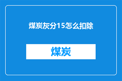煤炭灰分15怎么扣除(如何从煤炭中扣除15的灰分？)