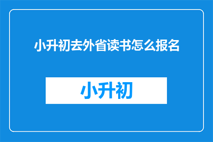 小升初去外省读书怎么报名(如何为小升初学生报名外省学校？)