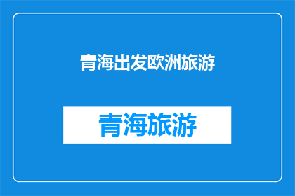 青海出发欧洲旅游(从青海出发，探索欧洲的未知之旅？)