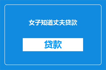 女子知道丈夫贷款(女子是否知晓丈夫的贷款情况？)