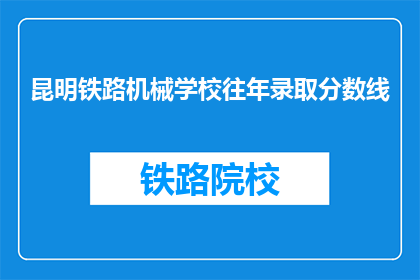 昆明铁路机械学校往年录取分数线(昆明铁路机械学校录取分数线是多少？)