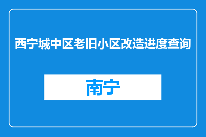 西宁城中区老旧小区改造进度查询(西宁城中区老旧小区改造进度如何查询？)