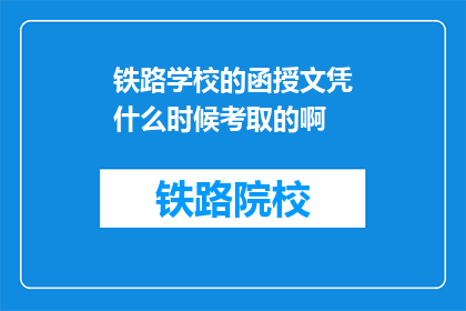 铁路学校的函授文凭什么时候考取的啊(铁路学校函授文凭考取时间是何时？)