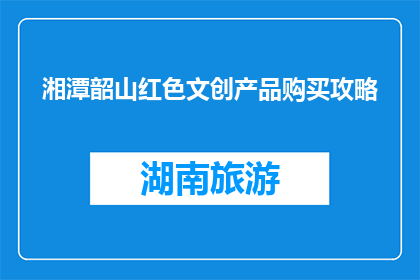 湘潭韶山红色文创产品购买攻略(如何购买湘潭韶山的红色文创产品？)