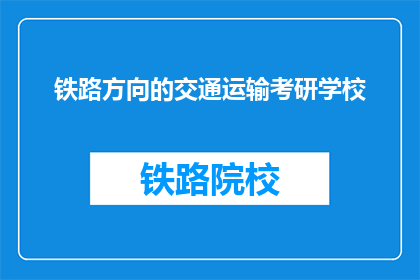 铁路方向的交通运输考研学校(哪些学校提供铁路方向的交通运输专业研究生教育？)