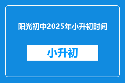 阳光初中2025年小升初时间(2025年阳光初中小升初考试时间是什么时候？)