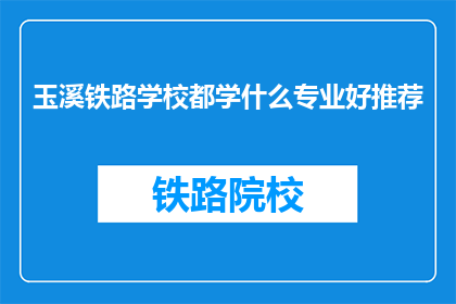 玉溪铁路学校都学什么专业好推荐(玉溪铁路学校有哪些专业值得推荐？)