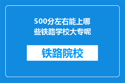 500分左右能上哪些铁路学校大专呢(500分左右能上哪些铁路学校大专？)