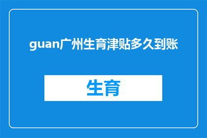 guan广州生育津贴多久到账(广州生育津贴何时到账？)
