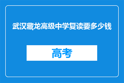 武汉藏龙高级中学复读要多少钱(武汉藏龙高级中学复读费用是多少？)